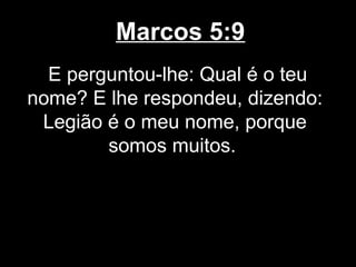 Marcos 5:9
  E perguntou-lhe: Qual é o teu
nome? E lhe respondeu, dizendo:
 Legião é o meu nome, porque
        somos muitos.
 