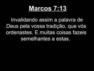 Marcos 7:13
  Invalidando assim a palavra de
Deus pela vossa tradição, que vós
ordenastes. E muitas coisas fazeis
      semelhantes a estas.
 