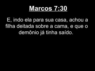 Marcos 7:30
 E, indo ela para sua casa, achou a
filha deitada sobre a cama, e que o
       demônio já tinha saído.
 