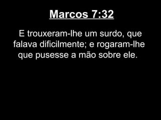 Marcos 7:32
  E trouxeram-lhe um surdo, que
falava dificilmente; e rogaram-lhe
 que pusesse a mão sobre ele.
 