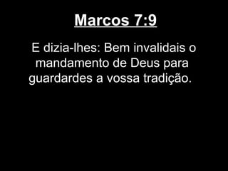 Marcos 7:9
E dizia-lhes: Bem invalidais o
 mandamento de Deus para
guardardes a vossa tradição.
 