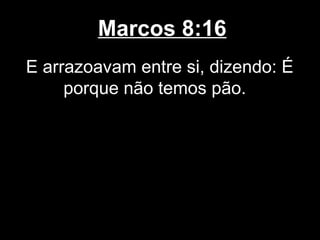 Marcos 8:16
E arrazoavam entre si, dizendo: É
     porque não temos pão.
 