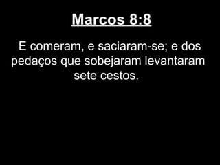 Marcos 8:8
 E comeram, e saciaram-se; e dos
pedaços que sobejaram levantaram
          sete cestos.
 
