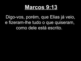 Marcos 9:13
Digo-vos, porém, que Elias já veio,
e fizeram-lhe tudo o que quiseram,
      como dele está escrito.
 