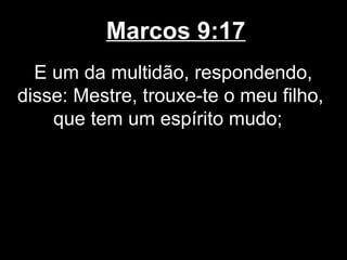Marcos 9:17
  E um da multidão, respondendo,
disse: Mestre, trouxe-te o meu filho,
    que tem um espírito mudo;
 