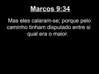 Marcos 9:34
Mas eles calaram-se; porque pelo
caminho tinham disputado entre si
       qual era o maior.
 