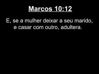 Marcos 10:12
E, se a mulher deixar a seu marido,
   e casar com outro, adultera.
 