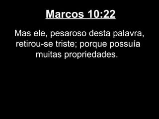 Marcos 10:22
Mas ele, pesaroso desta palavra,
retirou-se triste; porque possuía
      muitas propriedades.
 
