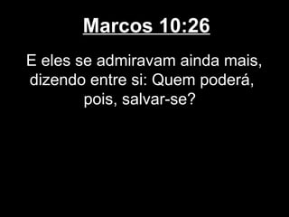 Marcos 10:26
E eles se admiravam ainda mais,
dizendo entre si: Quem poderá,
        pois, salvar-se?
 