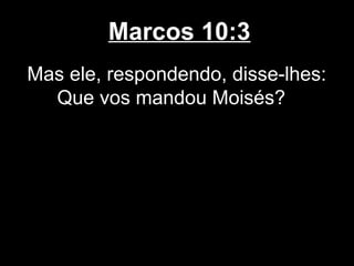 Marcos 10:3
Mas ele, respondendo, disse-lhes:
  Que vos mandou Moisés?
 