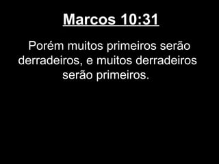 Marcos 10:31
  Porém muitos primeiros serão
derradeiros, e muitos derradeiros
        serão primeiros.
 