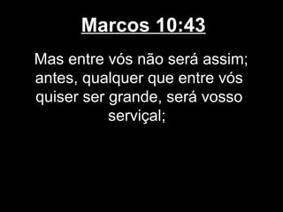 Marcos 10:43
Mas entre vós não será assim;
antes, qualquer que entre vós
quiser ser grande, será vosso
           serviçal;
 