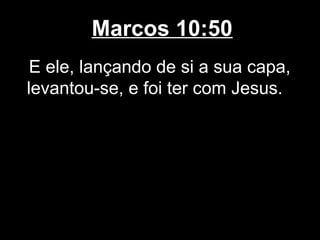 Marcos 10:50
 E ele, lançando de si a sua capa,
levantou-se, e foi ter com Jesus.
 