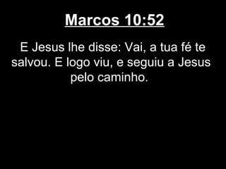 Marcos 10:52
 E Jesus lhe disse: Vai, a tua fé te
salvou. E logo viu, e seguiu a Jesus
           pelo caminho.
 