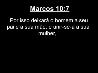 Marcos 10:7
 Por isso deixará o homem a seu
pai e a sua mãe, e unir-se-á a sua
             mulher,
 