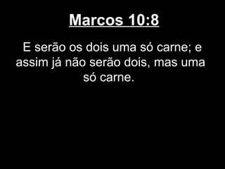 Marcos 10:8
 E serão os dois uma só carne; e
assim já não serão dois, mas uma
            só carne.
 