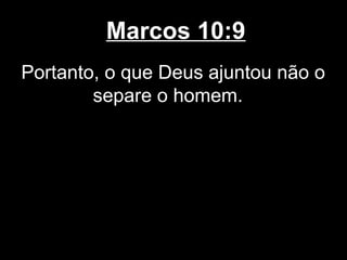 Marcos 10:9
Portanto, o que Deus ajuntou não o
        separe o homem.
 