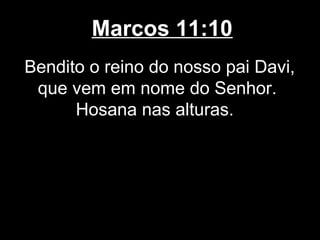 Marcos 11:10
Bendito o reino do nosso pai Davi,
 que vem em nome do Senhor.
      Hosana nas alturas.
 