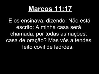 Marcos 11:17
 E os ensinava, dizendo: Não está
    escrito: A minha casa será
  chamada, por todas as nações,
casa de oração? Mas vós a tendes
      feito covil de ladrões.
 
