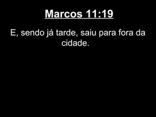 Marcos 11:19
E, sendo já tarde, saiu para fora da
              cidade.
 