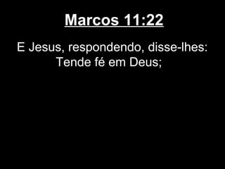 Marcos 11:22
E Jesus, respondendo, disse-lhes:
      Tende fé em Deus;
 