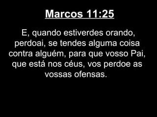 Marcos 11:25
   E, quando estiverdes orando,
  perdoai, se tendes alguma coisa
contra alguém, para que vosso Pai,
 que está nos céus, vos perdoe as
          vossas ofensas.
 