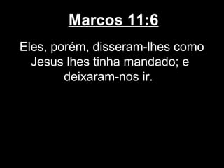 Marcos 11:6
Eles, porém, disseram-lhes como
  Jesus lhes tinha mandado; e
        deixaram-nos ir.
 