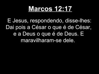Marcos 12:17
E Jesus, respondendo, disse-lhes:
Dai pois a César o que é de César,
   e a Deus o que é de Deus. E
      maravilharam-se dele.
 