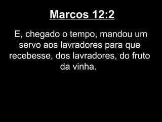 Marcos 12:2
 E, chegado o tempo, mandou um
  servo aos lavradores para que
recebesse, dos lavradores, do fruto
            da vinha.
 