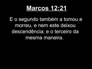 Marcos 12:21
E o segundo também a tomou e
  morreu, e nem este deixou
 descendência; e o terceiro da
      mesma maneira.
 