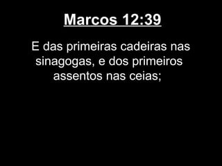 Marcos 12:39
E das primeiras cadeiras nas
 sinagogas, e dos primeiros
    assentos nas ceias;
 