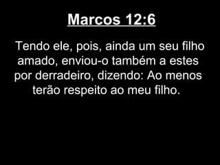Marcos 12:6
Tendo ele, pois, ainda um seu filho
amado, enviou-o também a estes
por derradeiro, dizendo: Ao menos
   terão respeito ao meu filho.
 