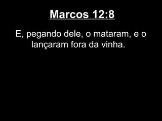 Marcos 12:8
E, pegando dele, o mataram, e o
    lançaram fora da vinha.
 
