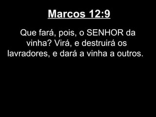 Marcos 12:9
    Que fará, pois, o SENHOR da
     vinha? Virá, e destruirá os
lavradores, e dará a vinha a outros.
 