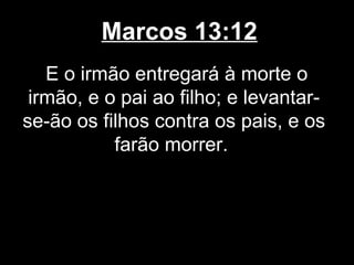 Marcos 13:12
   E o irmão entregará à morte o
 irmão, e o pai ao filho; e levantar-
se-ão os filhos contra os pais, e os
           farão morrer.
 
