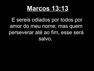 Marcos 13:13
 E sereis odiados por todos por
amor do meu nome; mas quem
perseverar até ao fim, esse será
             salvo.
 