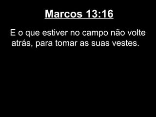 Marcos 13:16
E o que estiver no campo não volte
atrás, para tomar as suas vestes.
 