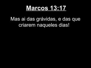 Marcos 13:17
Mas ai das grávidas, e das que
  criarem naqueles dias!
 