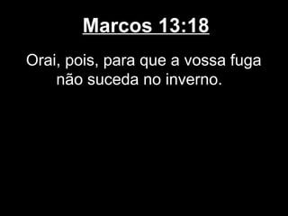 Marcos 13:18
Orai, pois, para que a vossa fuga
    não suceda no inverno.
 