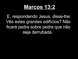 Marcos 13:2
E, respondendo Jesus, disse-lhe:
Vês estes grandes edifícios? Não
ficará pedra sobre pedra que não
         seja derrubada.
 
