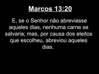 Marcos 13:20
   E, se o Senhor não abreviasse
 aqueles dias, nenhuma carne se
salvaria; mas, por causa dos eleitos
  que escolheu, abreviou aqueles
                dias.
 