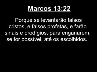 Marcos 13:22
     Porque se levantarão falsos
  cristos, e falsos profetas, e farão
sinais e prodígios, para enganarem,
 se for possível, até os escolhidos.
 