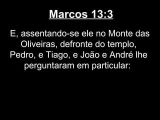 Marcos 13:3
E, assentando-se ele no Monte das
   Oliveiras, defronte do templo,
Pedro, e Tiago, e João e André lhe
    perguntaram em particular:
 