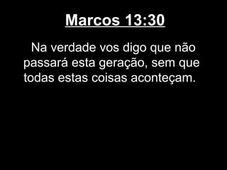 Marcos 13:30
  Na verdade vos digo que não
passará esta geração, sem que
todas estas coisas aconteçam.
 