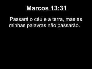 Marcos 13:31
Passará o céu e a terra, mas as
minhas palavras não passarão.
 