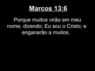 Marcos 13:6
  Porque muitos virão em meu
nome, dizendo: Eu sou o Cristo; e
     enganarão a muitos.
 