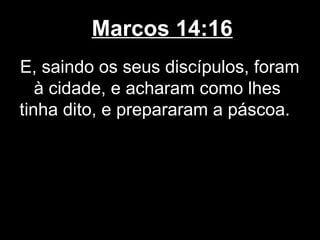 Marcos 14:16
E, saindo os seus discípulos, foram
   à cidade, e acharam como lhes
tinha dito, e prepararam a páscoa.
 
