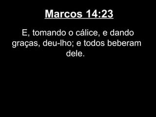 Marcos 14:23
  E, tomando o cálice, e dando
graças, deu-lho; e todos beberam
              dele.
 