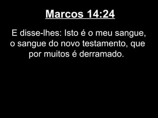 Marcos 14:24
E disse-lhes: Isto é o meu sangue,
o sangue do novo testamento, que
    por muitos é derramado.
 