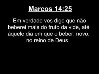 Marcos 14:25
  Em verdade vos digo que não
beberei mais do fruto da vide, até
àquele dia em que o beber, novo,
       no reino de Deus.
 
